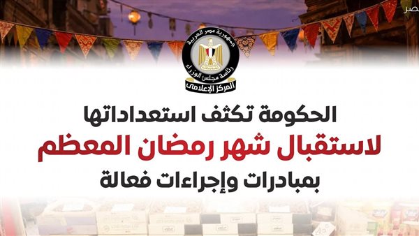 الحكومة تكثف استعداداتها لاستقبال شهر الصوم.. افتتاح 360 معرض "أهلًا رمضان" و600 سوق يوم واحد لتوفير السلع بأسعار مخفضة.. 600 منفذ للزراعة لضخ "الياميش"