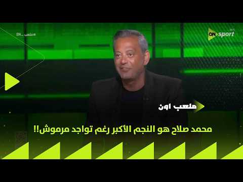 ملعب ON - هاني رامزي: محمد صلاح هو النجم الأكبر رغم تواجد مرموش!!