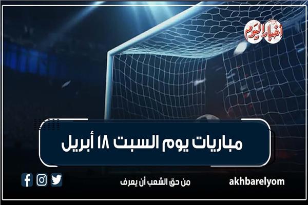 موعد مباريات السبت 18 أبريل 2026 | إنفوجراف | بوابة أخبار اليوم الإلكترونية