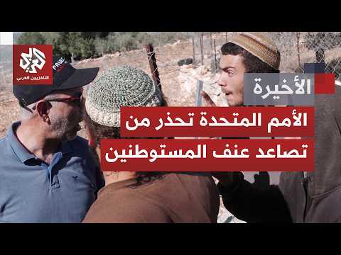 هجمات منظمة وانتهاكات متصاعدة للمستوطنين في الضفة الغربية وتلويح أممي بفرض عقوبات