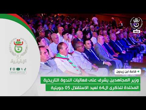 وزيرالمجاهدين يشرف على فعاليات الندوة التاريخية المخلدة للذكرى ال64 لعيد الاستقلال 05 جويلية