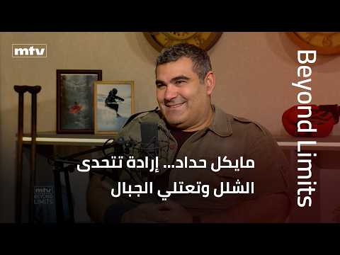 Beyond Limits | إرادة تتحدى الشلل… مايكل حداد يحوّل المستحيل إلى قمم تُعتلى
