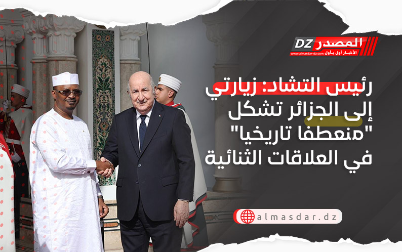 رئيس التشاد: زيارتي إلى الجزائر تشكل "منعطفا تاريخيا" في العلاقات الثنائية