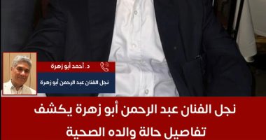 حالته تدهورت.. نجل عبد الرحمن أبو زهرة يكشف تفاصيل صحة والده