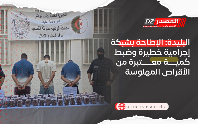 البليدة: الإطاحة بشبكة إجرامية خطيرة وضبط كمية معتبرة من الأقراص المهلوسة
