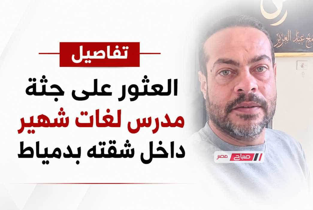 تفاصيل العثور على جثة مدرس لغات شهير داخل شقته بدمياط
