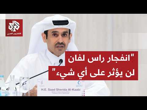 وزير الطاقة القطري: انفجار مصنع راس لفان لم يؤثر على قدراتنا التصديرية ونعمل على تحديد سبب الانفجار