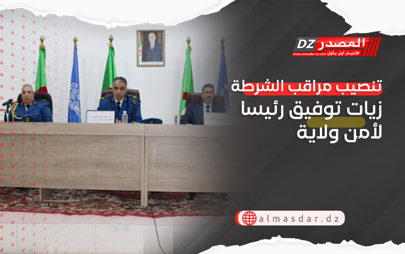 تنصيب مراقب الشرطة زيات توفيق رئيسا لأمن ولاية