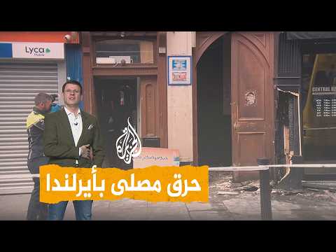 شبكات | حرق مصلى وهتافات معادية للمسلمين في أيرلندا