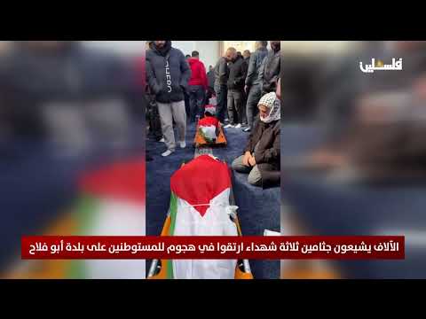 الآلاف يشيعون جثامين ثلاثة شهداء ارتقوا في هجوم للمستوطنين على بلدة أبو فلاح