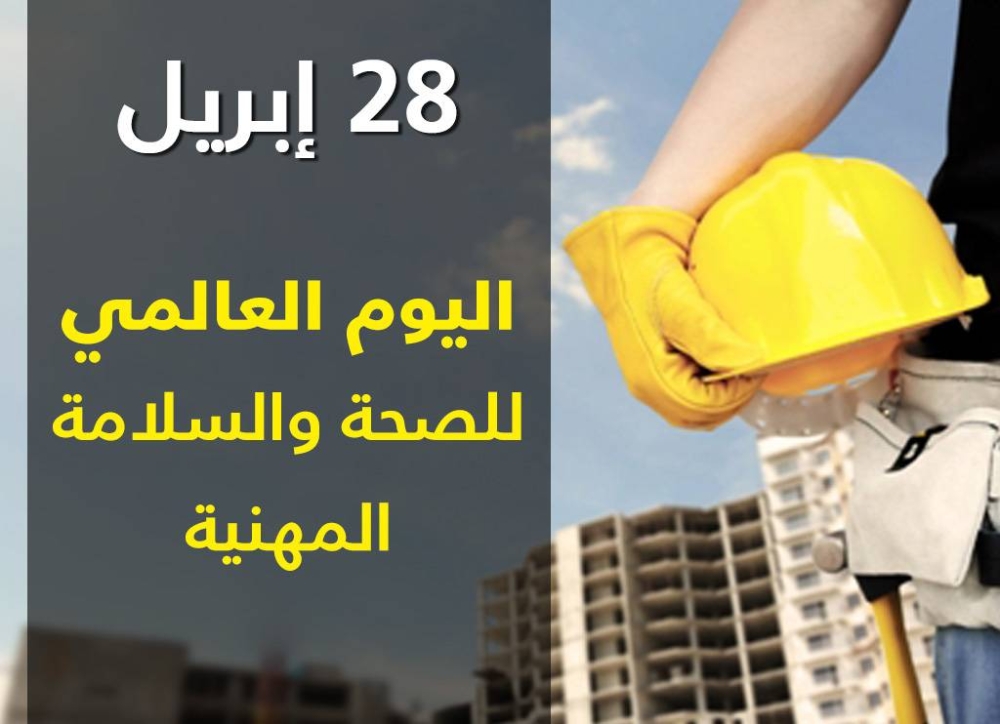 في اليوم العالمي للسلامة والصحة المهنية.. تعزيز الوعي الوقائي يحمي الأرواح ويقلل الخسائر ويرفع كفاءة العمل