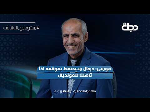 موسى: درجال سيحتفظ بموقعه اذا تاهلنا للمونديال