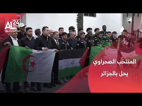 الجزائر - الصحراء الغربية | المنتخب الصحراوي يحل بالجزائر تحسبا لمباراة تدعم القضايا العادلة