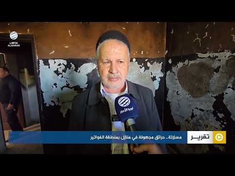 مسلاتة.. حرائق مجهولة في منازل بمنطقة الفواتير